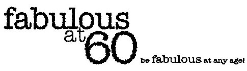 FABULOUS AT 60 BE FABULOUS AT ANY AGE!