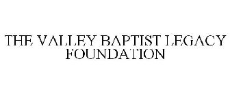 THE VALLEY BAPTIST LEGACY FOUNDATION