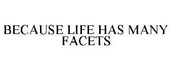 BECAUSE LIFE HAS MANY FACETS