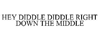 HEY DIDDLE DIDDLE RIGHT DOWN THE MIDDLE