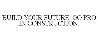 BUILD YOUR FUTURE: GO PRO IN CONSTRUCTION.