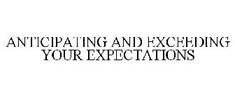 ANTICIPATING AND EXCEEDING YOUR EXPECTATIONS