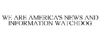 WE ARE AMERICA'S NEWS AND INFORMATION WATCHDOG