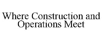 WHERE CONSTRUCTION AND OPERATIONS MEET