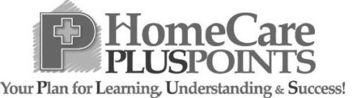 P HOMECARE PLUSPOINTS YOUR PLAN FOR LEARNING, UNDERSTANDING & SUCCESS!