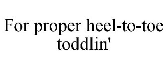 FOR PROPER HEEL-TO-TOE TODDLIN'
