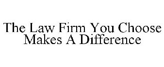 THE LAW FIRM YOU CHOOSE MAKES A DIFFERENCE