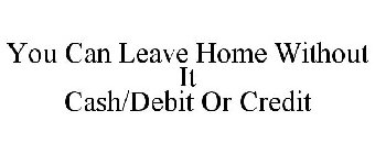 YOU CAN LEAVE HOME WITHOUT IT CASH/DEBIT OR CREDIT