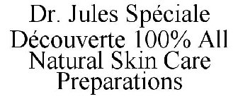 DR. JULES SPÉCIALE DÉCOUVERTE 100% ALL NATURAL SKIN CARE PREPARATIONS
