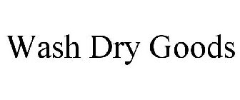 WASH DRY GOODS