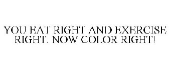 YOU EAT RIGHT AND EXERCISE RIGHT. NOW COLOR RIGHT!