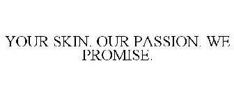 YOUR SKIN. OUR PASSION. WE PROMISE.