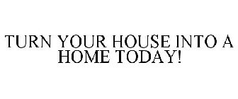 TURN YOUR HOUSE INTO A HOME TODAY!