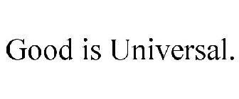 GOOD IS UNIVERSAL.
