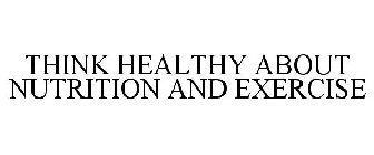 THINK HEALTHY ABOUT NUTRITION AND EXERCISE