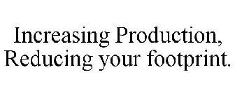 INCREASING PRODUCTION, REDUCING YOUR FOOTPRINT.