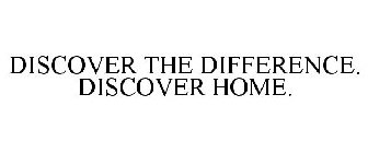DISCOVER THE DIFFERENCE. DISCOVER HOME.