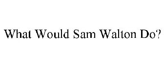 WHAT WOULD SAM WALTON DO?