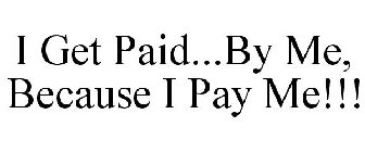 I GET PAID...BY ME, BECAUSE I PAY ME!!!
