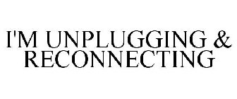 I'M UNPLUGGING & RECONNECTING