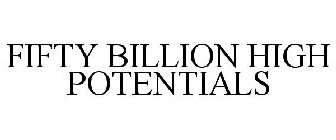 FIFTY BILLION HIGH POTENTIALS