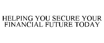 HELPING YOU SECURE YOUR FINANCIAL FUTURE TODAY