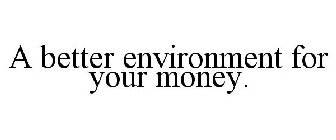 A BETTER ENVIRONMENT FOR YOUR MONEY.