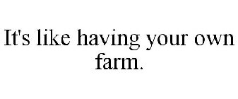 IT'S LIKE HAVING YOUR OWN FARM.