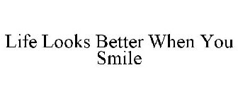 LIFE LOOKS BETTER WHEN YOU SMILE