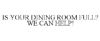 IS YOUR DINING ROOM FULL? WE CAN HELP!