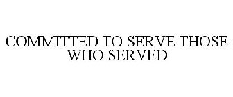 COMMITTED TO SERVE THOSE WHO SERVED