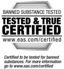 BANNED SUBSTANCE TESTED TESTED & TRUE CERTIFIED WWW.EAS.COM/CERTIFIED CERTIFIED TO BE TESTED OR BANNED SUBSTANCES. FOR MORE INFORMATION GO TO WWW.EAS.COM/CERTIFIED