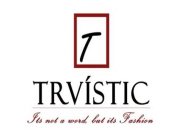 T TRVISTIC ITS NOT A WORD, BUT ITS FASHION.
