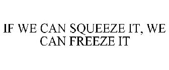 IF WE CAN SQUEEZE IT, WE CAN FREEZE IT