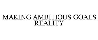 MAKING AMBITIOUS GOALS REALITY
