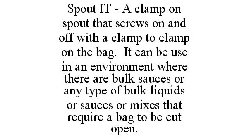 SPOUT IT - A CLAMP ON SPOUT THAT SCREWS ON AND OFF WITH A CLAMP TO CLAMP ON THE BAG. IT CAN BE USE IN AN ENVIRONMENT WHERE THERE ARE BULK SAUCES OR ANY TYPE OF BULK LIQUIDS OR SAUCES OR MIXES THAT REQ