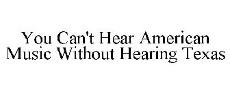 YOU CAN'T HEAR AMERICAN MUSIC WITHOUT HEARING TEXAS