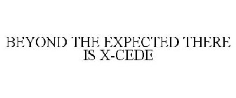 BEYOND THE EXPECTED THERE IS X-CEDE