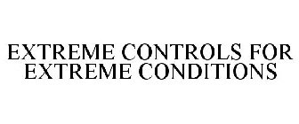 EXTREME CONTROLS FOR EXTREME CONDITIONS