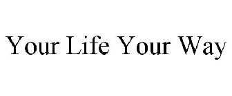 YOUR LIFE YOUR WAY