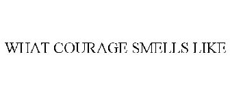 WHAT COURAGE SMELLS LIKE
