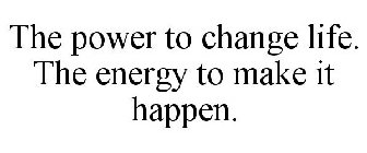 THE POWER TO CHANGE LIFE. THE ENERGY TOMAKE IT HAPPEN.