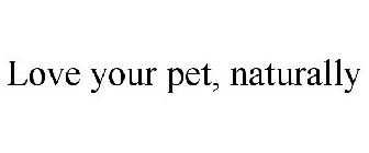 LOVE YOUR PET, NATURALLY