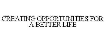 CREATING OPPORTUNITIES FOR A BETTER LIFE