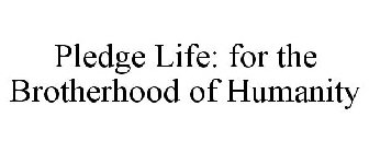 PLEDGE LIFE: FOR THE BROTHERHOOD OF HUMANITY