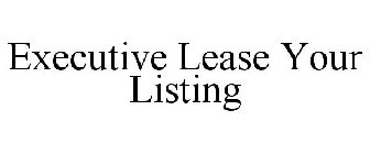 EXECUTIVE LEASE YOUR LISTING