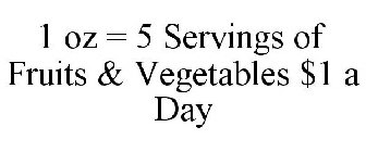 1 OZ = 5 SERVINGS OF FRUITS & VEGETABLES $1 A DAY
