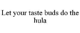 LET YOUR TASTE BUDS DO THE HULA