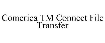 COMERICA TM CONNECT FILE TRANSFER