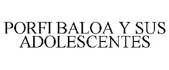 PORFI BALOA Y SUS ADOLESCENTES